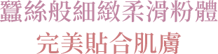 蠶絲般細緻柔滑粉體 完美貼合肌膚